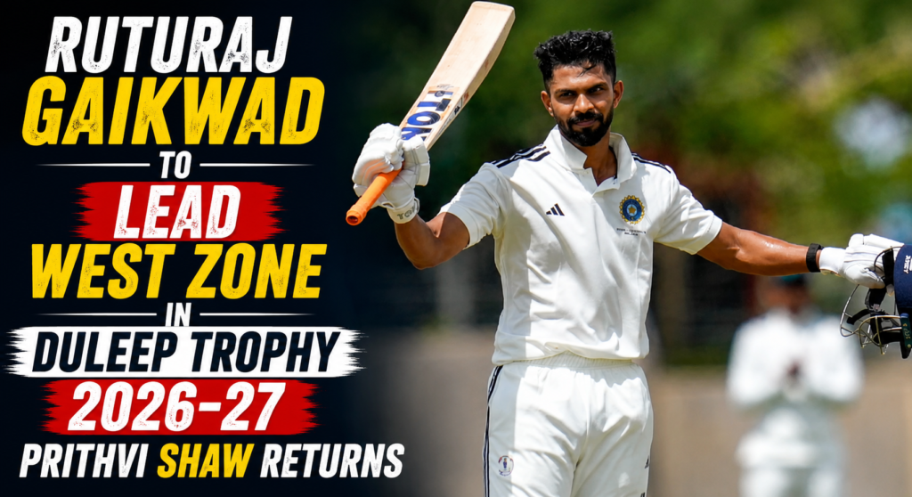 Ruturaj Gaikwad to Lead West Zone in Duleep Trophy 2026-27, Prithvi Shaw Returns